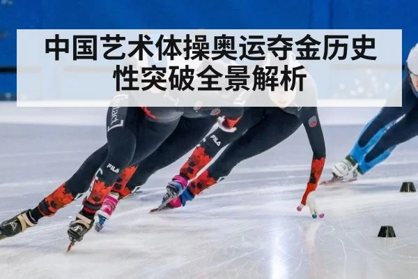 中国艺术体操奥运夺金历史性突破全景解析