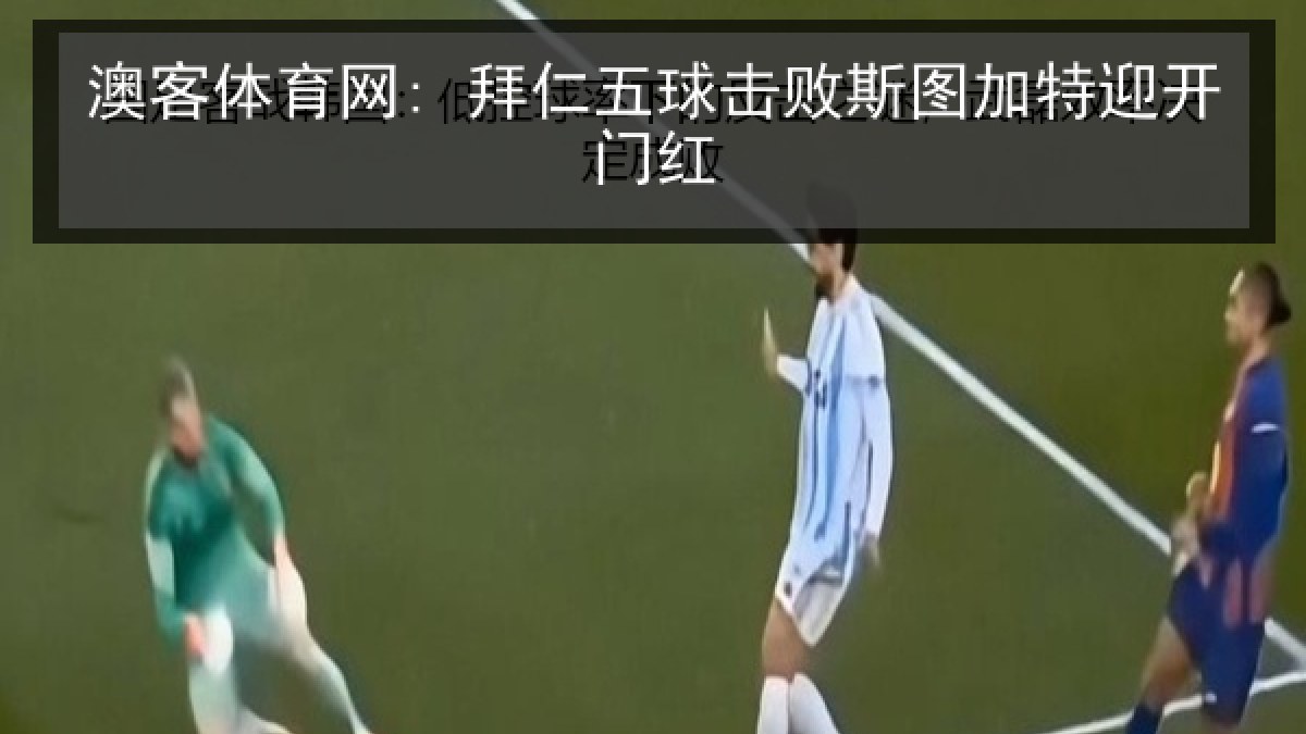 澳客体育网: 拜仁五球击败斯图加特迎开门红 澳客体育网: 拜仁五球击败斯图加特迎开门红