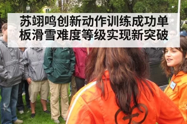 苏翊鸣创新动作训练成功单板滑雪难度等级实现新突破